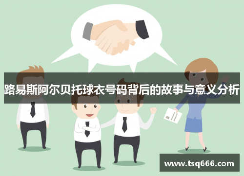 路易斯阿尔贝托球衣号码背后的故事与意义分析 路易斯阿尔贝托球衣号码背后的故事与意义分析