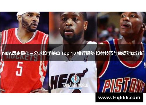 NBA历史最佳三分球投手榜单 Top 10 排行揭秘 投射技巧与数据对比分析 NBA历史最佳三分球投手榜单 Top 10 排行揭秘 投射技巧与数据对比分析