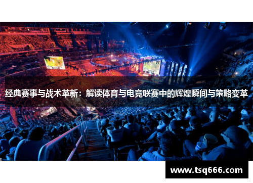 经典赛事与战术革新:解读体育与电竞联赛中的辉煌瞬间与策略变革 经典赛事与战术革新:解读体育与电竞联赛中的辉煌瞬间与策略变革