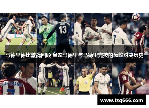 马德里德比激战回顾 皇家马德里与马德里竞技的巅峰对决历史 马德里德比激战回顾 皇家马德里与马德里竞技的巅峰对决历史