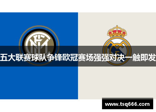 五大联赛球队争锋欧冠赛场强强对决一触即发 五大联赛球队争锋欧冠赛场强强对决一触即发