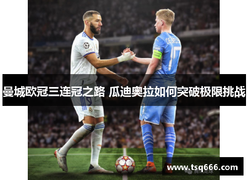 曼城欧冠三连冠之路 瓜迪奥拉如何突破极限挑战