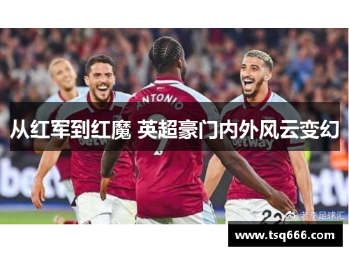 从红军到红魔 英超豪门内外风云变幻 从红军到红魔 英超豪门内外风云变幻