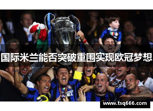 国际米兰能否突破重围实现欧冠梦想 国际米兰能否突破重围实现欧冠梦想