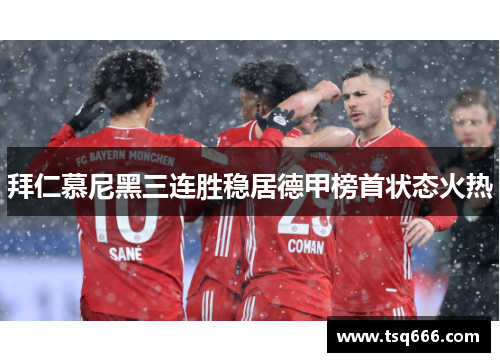 拜仁慕尼黑三连胜稳居德甲榜首状态火热 拜仁慕尼黑三连胜稳居德甲榜首状态火热