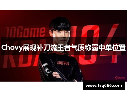 Chovy展现补刀流王者气质称霸中单位置 Chovy展现补刀流王者气质称霸中单位置