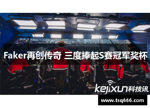 Faker再创传奇 三度捧起S赛冠军奖杯