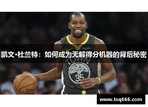 凯文·杜兰特：如何成为无解得分机器的背后秘密