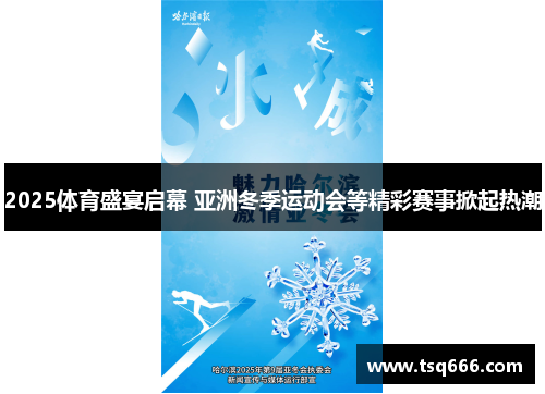 2025体育盛宴启幕 亚洲冬季运动会等精彩赛事掀起热潮 2025体育盛宴启幕 亚洲冬季运动会等精彩赛事掀起热潮