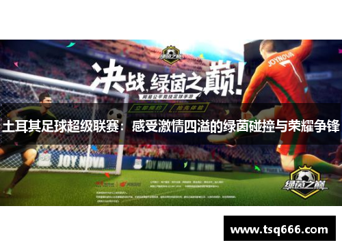 土耳其足球超级联赛:感受激情四溢的绿茵碰撞与荣耀争锋 土耳其足球超级联赛:感受激情四溢的绿茵碰撞与荣耀争锋