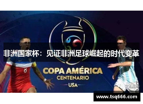 非洲国家杯:见证非洲足球崛起的时代变革 非洲国家杯:见证非洲足球崛起的时代变革