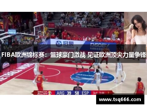 FIBA欧洲锦标赛：篮球豪门激战 见证欧洲顶尖力量争锋