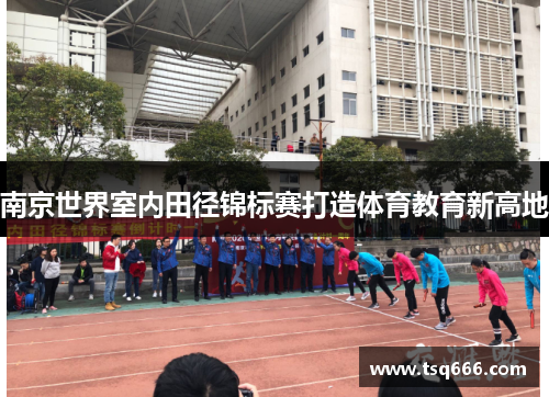南京世界室内田径锦标赛打造体育教育新高地