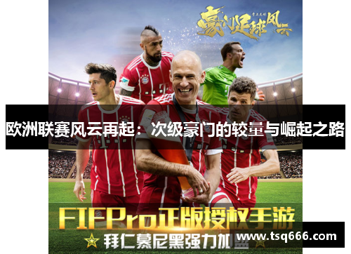 欧洲联赛风云再起:次级豪门的较量与崛起之路 欧洲联赛风云再起:次级豪门的较量与崛起之路