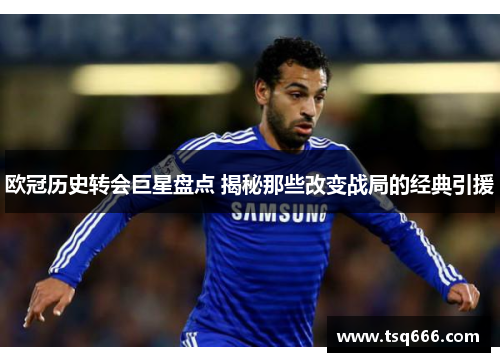 欧冠历史转会巨星盘点 揭秘那些改变战局的经典引援