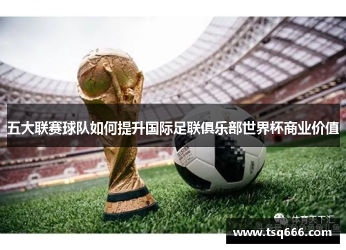 五大联赛球队如何提升国际足联俱乐部世界杯商业价值