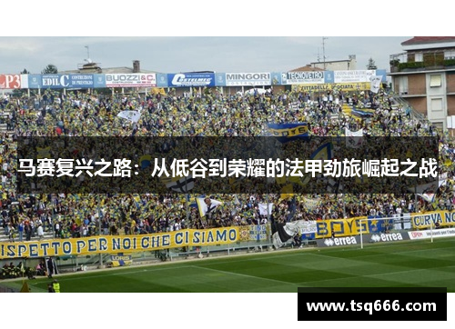 马赛复兴之路:从低谷到荣耀的法甲劲旅崛起之战 马赛复兴之路:从低谷到荣耀的法甲劲旅崛起之战