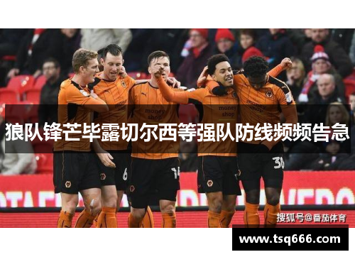 狼队锋芒毕露切尔西等强队防线频频告急