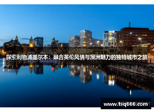 探索利物浦墨尔本：融合英伦风情与澳洲魅力的独特城市之旅