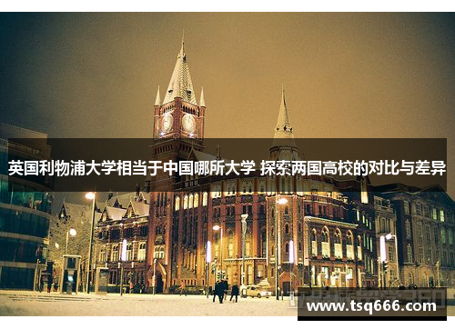 英国利物浦大学相当于中国哪所大学 探索两国高校的对比与差异 英国利物浦大学相当于中国哪所大学 探索两国高校的对比与差异