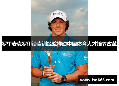 罗里麦克罗伊谈青训经验推动中国体育人才培养改革 罗里麦克罗伊谈青训经验推动中国体育人才培养改革