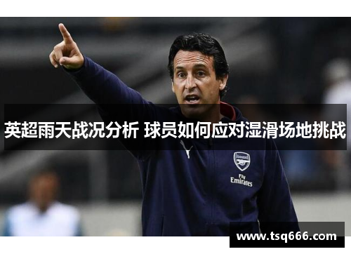 英超雨天战况分析 球员如何应对湿滑场地挑战