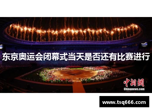 东京奥运会闭幕式当天是否还有比赛进行