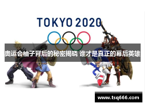 奥运会柚子背后的秘密揭晓 谁才是真正的幕后英雄 奥运会柚子背后的秘密揭晓 谁才是真正的幕后英雄