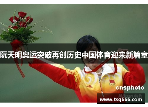 阮天明奥运突破再创历史中国体育迎来新篇章